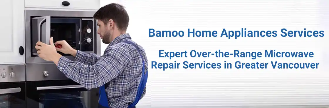 Expert Over-the-Range Microwave Repair Services in Greater Vancouver